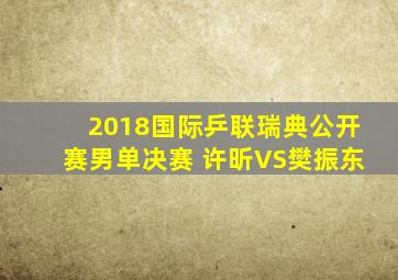 2018国际乒联瑞典公开赛男单决赛 许昕VS樊振东